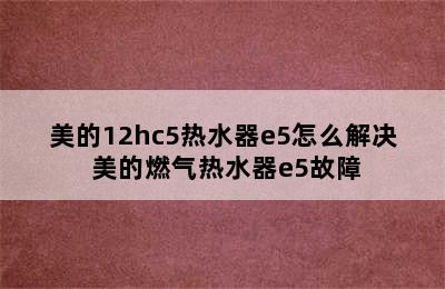 美的12hc5热水器e5怎么解决 美的燃气热水器e5故障